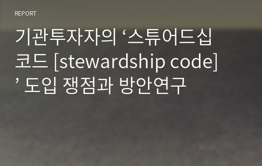 기관투자자의 ‘스튜어드십 코드 [stewardship code]’ 도입 쟁점과 방안연구