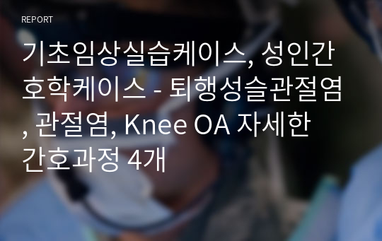 기초임상실습케이스, 성인간호학케이스 - 퇴행성슬관절염, 관절염, Knee OA 자세한 간호과정 4개