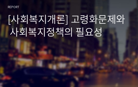 [사회복지개론] 고령화문제와 사회복지정책의 필요성