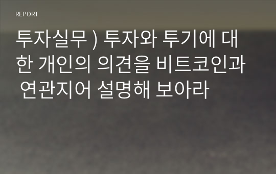 투자실무 ) 투자와 투기에 대한 개인의 의견을 비트코인과 연관지어 설명해 보아라