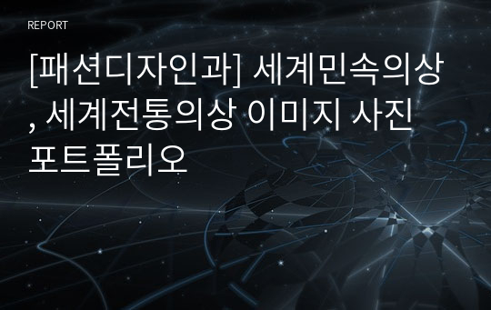 [패션디자인과] 세계민속의상, 세계전통의상 이미지 사진 포트폴리오