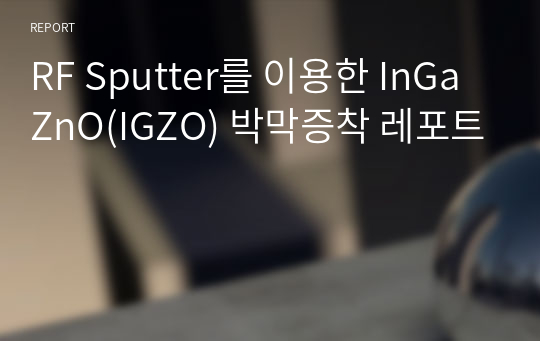 RF Sputter를 이용한 InGaZnO(IGZO) 박막증착 레포트