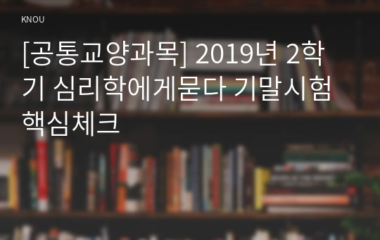 [공통교양과목] 2019년 2학기 심리학에게묻다 기말시험 핵심체크