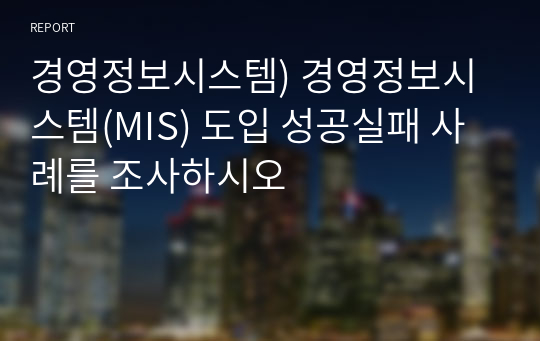 경영정보시스템) 경영정보시스템(MIS) 도입 성공실패 사례를 조사하시오