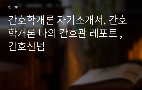 간호학개론 자기소개서, 간호학개론 나의 간호관 레포트 , 간호신념