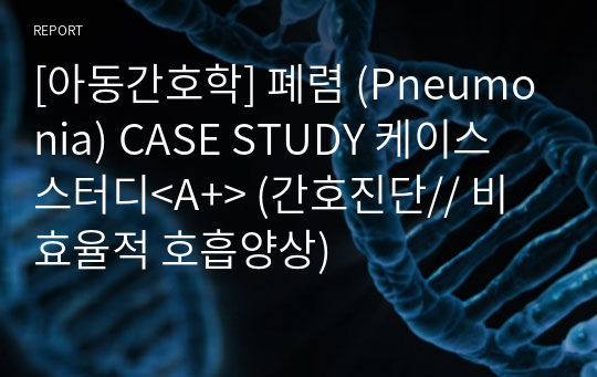 [아동간호학] 폐렴 (Pneumonia) CASE STUDY 케이스 스터디&lt;A+&gt; (간호진단// 비효율적 호흡양상)