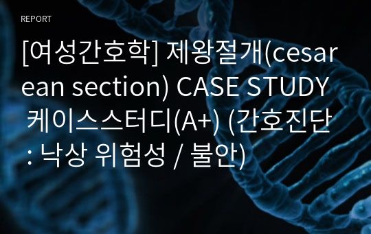 [여성간호학] 제왕절개(cesarean section) CASE STUDY 케이스스터디(A+) (간호진단 : 낙상 위험성 / 불안)
