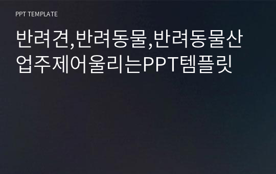 반려견,반려동물,반려동물산업주제어울리는PPT템플릿