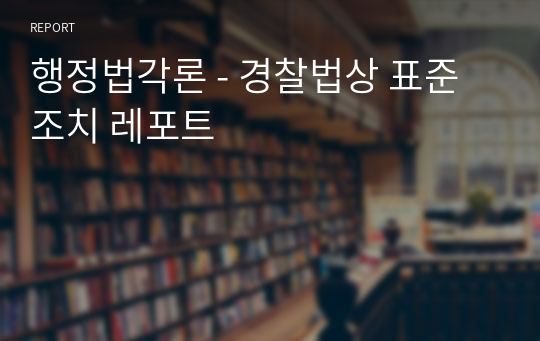 행정법각론 - 경찰법상 표준조치 레포트