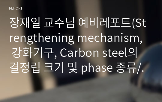 장재일 교수님 예비레포트(Strengthening mechanism, 강화기구, Carbon steel의 결정립 크기 및 phase 종류/분율을 변화시킬 수 있는 방법 및 원리)