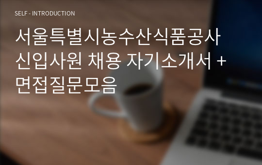 서울특별시농수산식품공사 신입사원 채용 자기소개서 + 면접질문모음