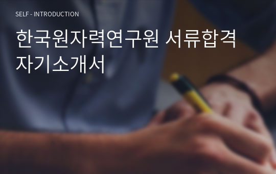 한국원자력연구원 서류합격 자기소개서