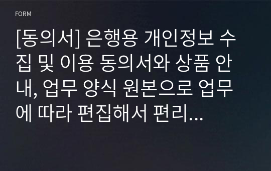 [동의서] 은행용 개인정보 수집 및 이용 동의서와 상품 안내, 업무 양식 원본으로 업무에 따라 편집해서 편리하게 사용할 수 있습니다.