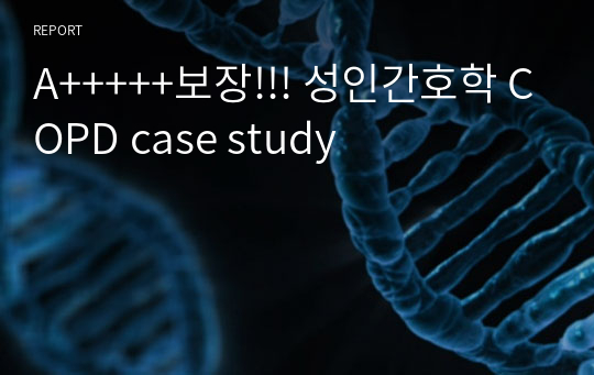 A+++++보장!!! 성인간호학 COPD case study