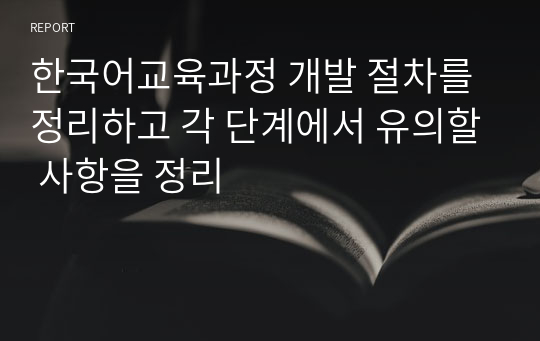 한국어교육과정 개발 절차를 정리하고 각 단계에서 유의할 사항을 정리