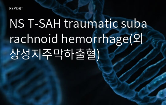 NS T-SAH traumatic subarachnoid hemorrhage(외상성지주막하출혈)