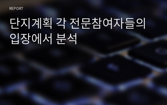 단지계획 각 전문참여자들의 입장에서 분석