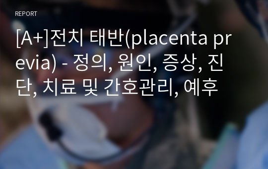 [A+]전치 태반(placenta previa) - 정의, 원인, 증상, 진단, 치료 및 간호관리, 예후