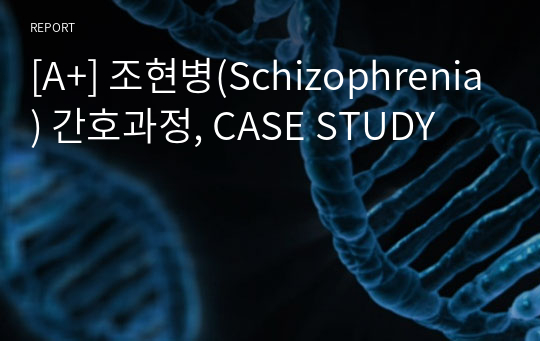 [A+] 조현병(Schizophrenia) 간호과정, CASE STUDY
