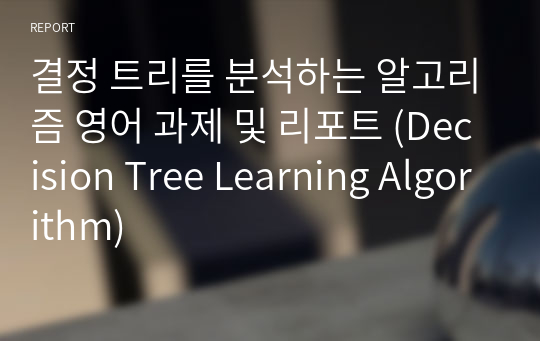 결정 트리를 분석하는 알고리즘 영어 과제 및 리포트 (Decision Tree Learning Algorithm)