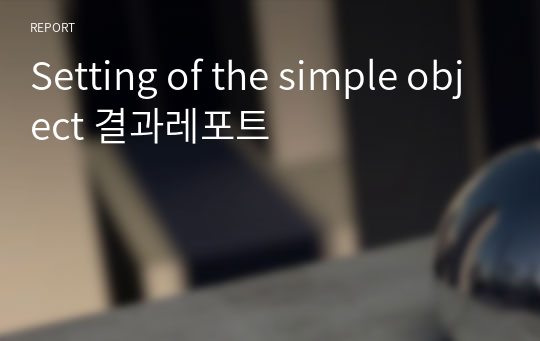 Setting of the simple object 결과레포트