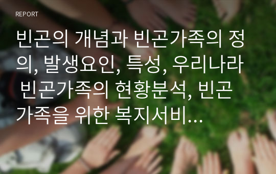 빈곤의 개념과 빈곤가족의 정의, 발생요인, 특성, 우리나라 빈곤가족의 현황분석, 빈곤가족을 위한 복지서비스를 설명한 후 빈곤가족 복지 증진을 위한 개선방안에 대해 서술하시오