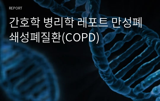 간호학 병리학 레포트 만성폐쇄성폐질환(COPD)