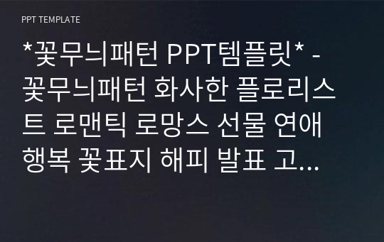 *꽃무늬패턴 PPT템플릿* - 꽃무늬패턴 화사한 플로리스트 로맨틱 로망스 선물 연애 행복 꽃표지 해피 발표 고급 예쁜 심플한 들꽃 봄분위기 꽃말 PPT템플릿 파워포인트 디자인배경 [16대9비율]