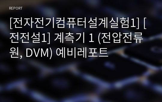 [전자전기컴퓨터설계실험1] [전전설1] 계측기 1 (전압전류원, DVM) 예비레포트