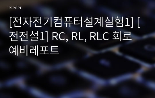 [전자전기컴퓨터설계실험1] [전전설1] RC, RL, RLC 회로 예비레포트