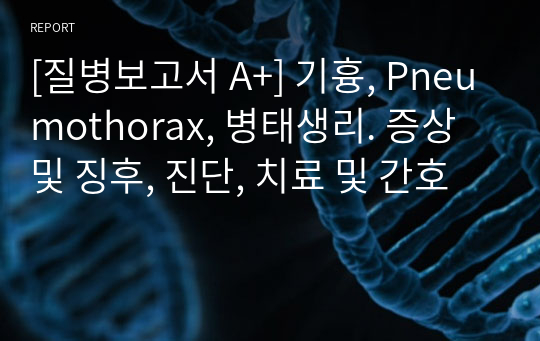 [질병보고서 A+] 기흉, Pneumothorax, 병태생리. 증상 및 징후, 진단, 치료 및 간호