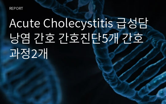 [성인] Acute Cholecystitis 급성담낭염 / 간호진단5개 간호과정2개