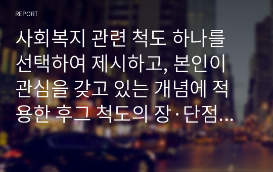 사회복지 관련 척도 하나를 선택하여 제시하고, 본인이 관심을 갖고 있는 개념에 적용한 후그 척도의 장·단점을 5가지 이상 논하시오.