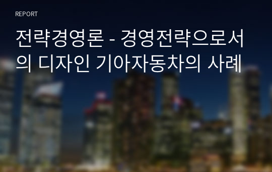 전략경영론 - 경영전략으로서의 디자인 기아자동차의 사례