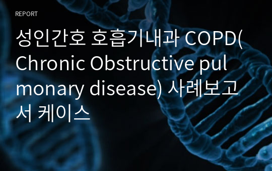성인간호 호흡기내과 COPD(Chronic Obstructive pulmonary disease) 사례보고서 케이스