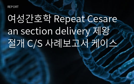 여성간호학 Repeat Cesarean section delivery 제왕절개 C/S 사례보고서 케이스