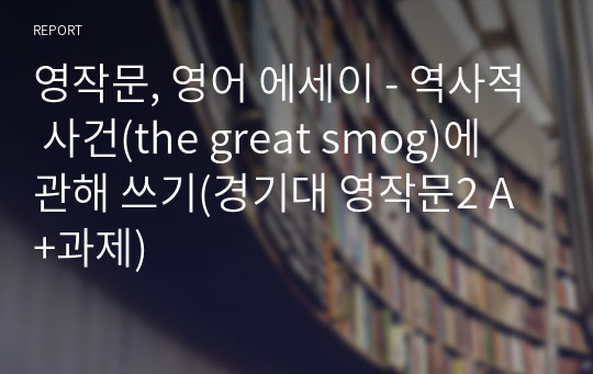 영작문, 영어 에세이 - 역사적 사건(the great smog)에 관해 쓰기(경기대 영작문2 A+과제)