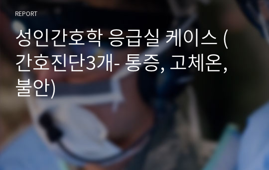 성인간호학 응급실 케이스 (간호진단3개- 통증, 고체온, 불안)