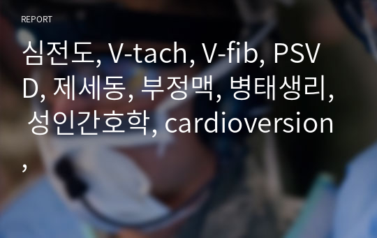 심전도, V-tach, V-fib, PSVD, 제세동, 부정맥, 병태생리, 성인간호학, cardioversion,