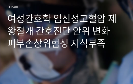 여성간호학 임신성고혈압 제왕절개 간호진단 안위 변화 피부손상위험성 지식부족