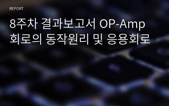 8주차 결과보고서 OP-Amp 회로의 동작원리 및 응용회로