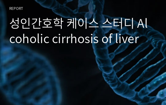 성인간호학 케이스 스터디 Alcoholic cirrhosis of liver