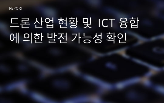 드론 산업 현황 및  ICT 융합에 의한 발전 가능성 확인