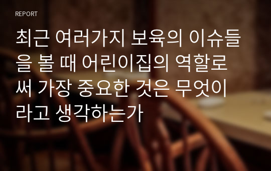 최근 여러가지 보육의 이슈들을 볼 때 어린이집의 역할로써 가장 중요한 것은 무엇이라고 생각하는가