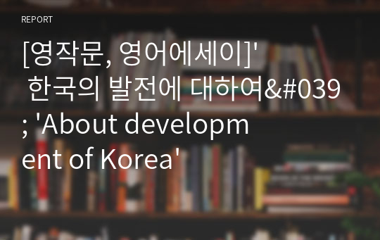 [영작문, 영어에세이]&#039; 한국의 발전에 대하여&#039; &#039;About development of Korea&#039;
