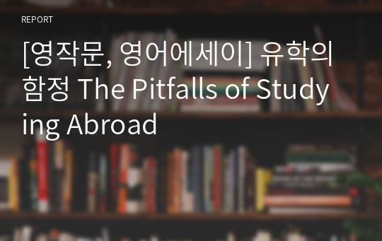 [영작문, 영어에세이] 유학의 함정 The Pitfalls of Studying Abroad