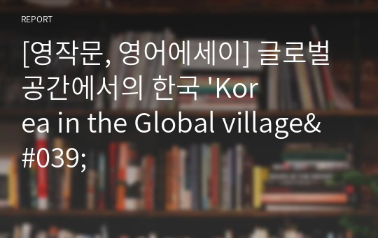 [영작문, 영어에세이] 글로벌 공간에서의 한국 &#039;Korea in the Global village&#039;