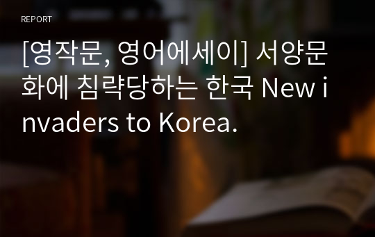 [영작문, 영어에세이] 서양문화에 침략당하는 한국 New invaders to Korea.