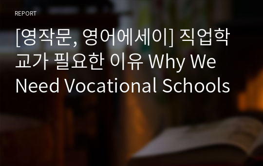 [영작문, 영어에세이] 직업학교가 필요한 이유 Why We Need Vocational Schools