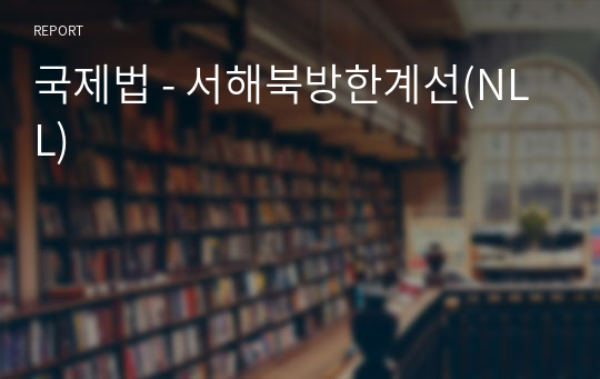 국제법 - 서해북방한계선(NLL) - A학점